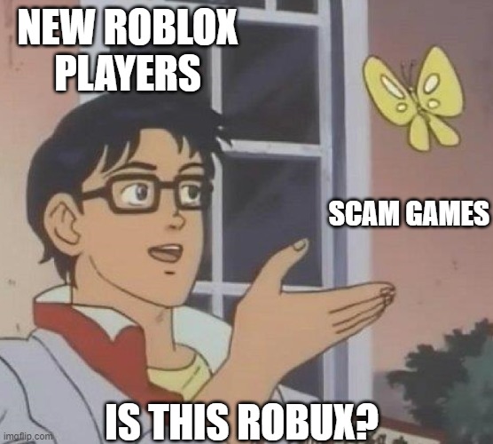 is this butterfly | NEW ROBLOX PLAYERS; SCAM GAMES; IS THIS ROBUX? | image tagged in is this butterfly | made w/ Imgflip meme maker