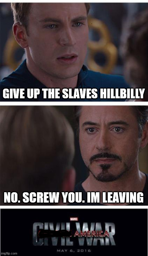 Marvel Civil War 1 | GIVE UP THE SLAVES HILLBILLY; NO. SCREW YOU. IM LEAVING | image tagged in memes,marvel civil war 1,civil war,history,historical meme,american politics | made w/ Imgflip meme maker