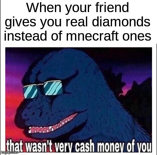 wow dude |  When your friend gives you real diamonds instead of mnecraft ones | image tagged in that wasn t very cash money | made w/ Imgflip meme maker