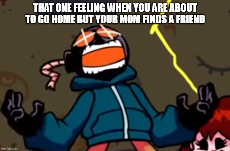 intense anger intensifies | THAT ONE FEELING WHEN YOU ARE ABOUT TO GO HOME BUT YOUR MOM FINDS A FRIEND | image tagged in ballistic | made w/ Imgflip meme maker
