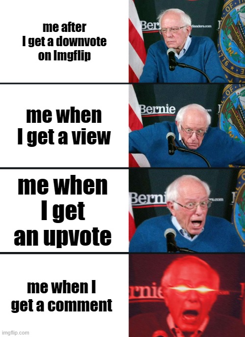 Imgflip users in a nutshell | me after I get a downvote on Imgflip; me when I get a view; me when I get an upvote; me when I get a comment | image tagged in bernie sanders reaction nuked | made w/ Imgflip meme maker