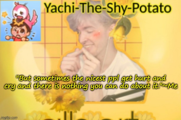 Yachi's temp | "But sometimes the nicest ppl get hurt and cry and there is nothing you can do about it."~Me | image tagged in yachi's temp | made w/ Imgflip meme maker
