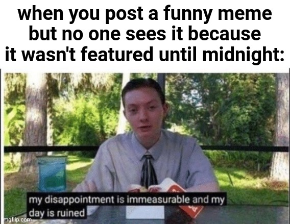 Lol oof |  when you post a funny meme but no one sees it because it wasn't featured until midnight: | image tagged in my dissapointment is immeasurable and my day is ruined,funny,imgflip,imgflip users | made w/ Imgflip meme maker