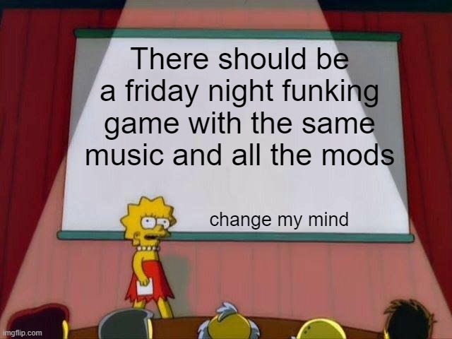 Lisa Simpson's Presentation | There should be a friday night funking game with the same music and all the mods; change my mind | image tagged in lisa simpson's presentation | made w/ Imgflip meme maker