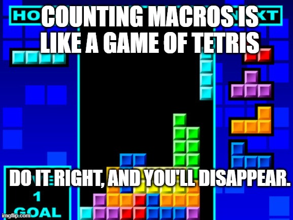 Tetris | COUNTING MACROS IS LIKE A GAME OF TETRIS; DO IT RIGHT, AND YOU'LL DISAPPEAR. | image tagged in tetris | made w/ Imgflip meme maker