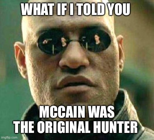 What if i told you | WHAT IF I TOLD YOU; MCCAIN WAS THE ORIGINAL HUNTER | image tagged in what if i told you | made w/ Imgflip meme maker