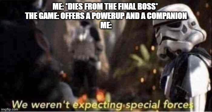 We Weren't Expecting Special Forces | ME: *DIES FROM THE FINAL BOSS* 
THE GAME: OFFERS A POWERUP AND A COMPANION
 ME: | image tagged in we weren't expecting special forces | made w/ Imgflip meme maker