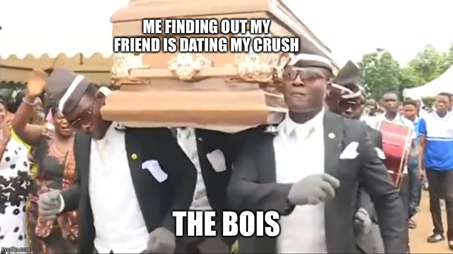 So I got extreme reject | ME FINDING OUT MY FRIEND IS DATING MY CRUSH; THE BOIS | image tagged in coffin dance,crush,rejection,i hate school,the boys | made w/ Imgflip meme maker