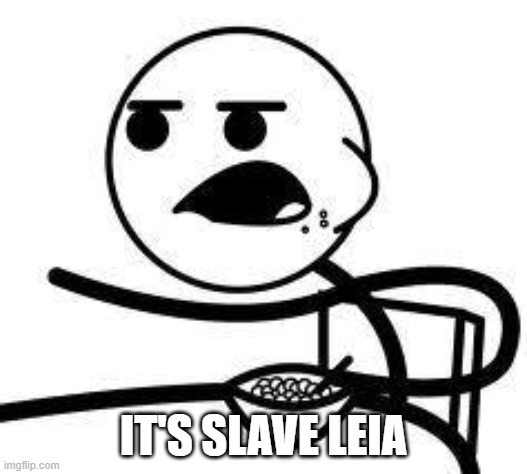 cereal guy | IT'S SLAVE LEIA | image tagged in cereal guy | made w/ Imgflip meme maker