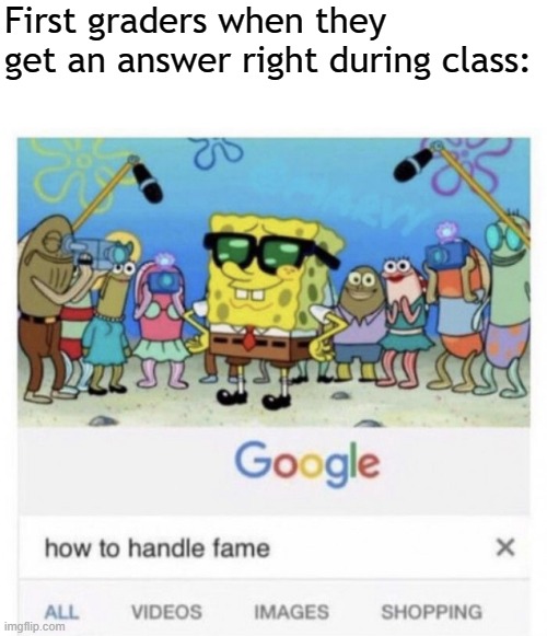 Those were the days |  First graders when they get an answer right during class: | image tagged in how to handle fame,memes,school,school meme | made w/ Imgflip meme maker