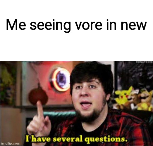 What are y'all doin | Me seeing vore in new | image tagged in i have several questions,funny,memes,oh wow are you actually reading these tags | made w/ Imgflip meme maker