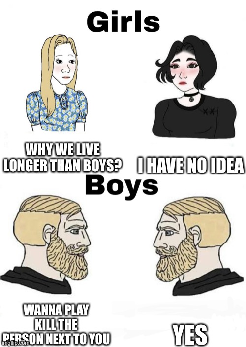 Girls vs Boys | I HAVE NO IDEA; WHY WE LIVE LONGER THAN BOYS? YES; WANNA PLAY KILL THE PERSON NEXT TO YOU | image tagged in girls vs boys | made w/ Imgflip meme maker