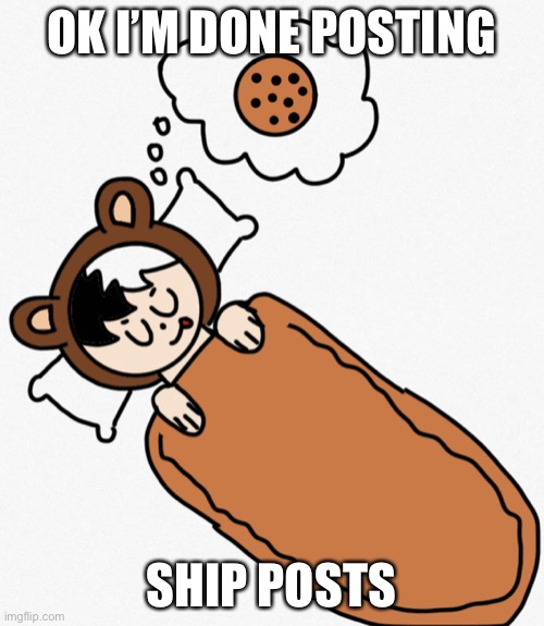 Heaven Dreams Cookie | OK I’M DONE POSTING; SHIP POSTS | image tagged in heaven dreams cookie | made w/ Imgflip meme maker