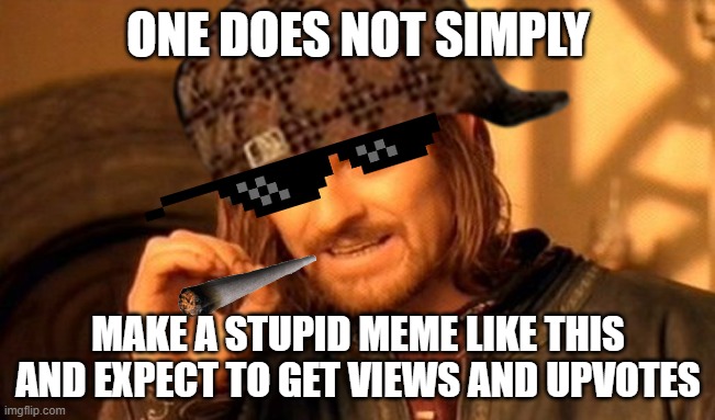 One does not simply |  ONE DOES NOT SIMPLY; MAKE A STUPID MEME LIKE THIS AND EXPECT TO GET VIEWS AND UPVOTES | image tagged in funny | made w/ Imgflip meme maker