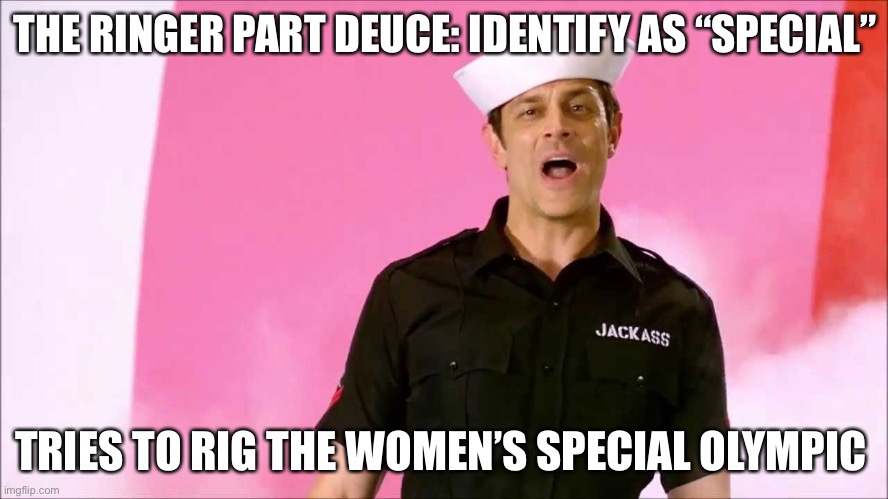 The Ringer | THE RINGER PART DEUCE: IDENTIFY AS “SPECIAL”; TRIES TO RIG THE WOMEN’S SPECIAL OLYMPIC | image tagged in johnny knoxville | made w/ Imgflip meme maker