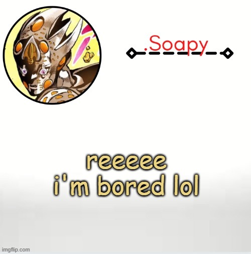 Soap ger temp | reeeee i'm bored lol | image tagged in soap ger temp | made w/ Imgflip meme maker