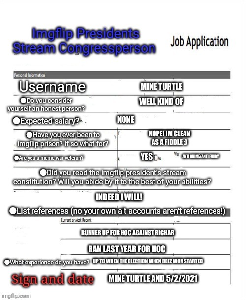 Fake job application | MINE TURTLE WELL KIND OF NONE NOPE! IM CLEAN AS A FIDDLE :) YES ANTI ANIME/ANTI FURRY INDEED I WILL! RUNNER UP FOR HOC AGAINST RICHAR RAN LA | image tagged in fake job application | made w/ Imgflip meme maker