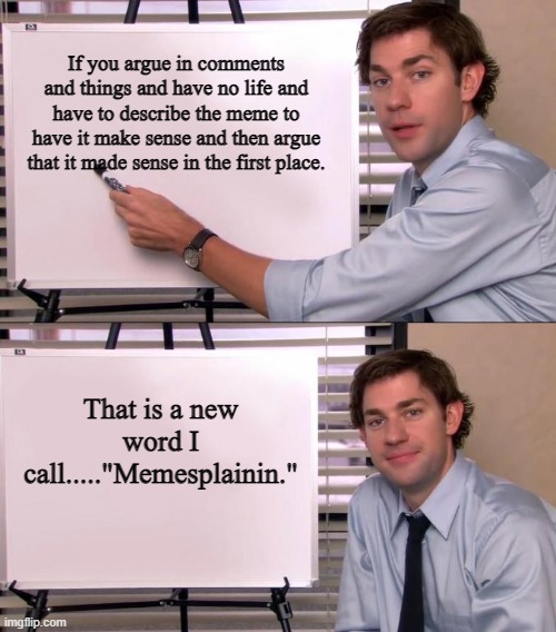 Jim Halpert Explains | If you argue in comments and things and have no life and have to describe the meme to have it make sense and then argue that it made sense in the first place. That is a new word I call....."Memesplainin." | image tagged in jim halpert explains | made w/ Imgflip meme maker