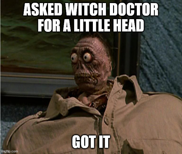 Careful what you wish for | ASKED WITCH DOCTOR FOR A LITTLE HEAD; GOT IT | image tagged in funny,beetlejuice | made w/ Imgflip meme maker