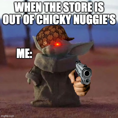 NO chicky nuggiee's?????? |  WHEN THE STORE IS OUT OF CHICKY NUGGIE'S; ME: | image tagged in baby yoda | made w/ Imgflip meme maker