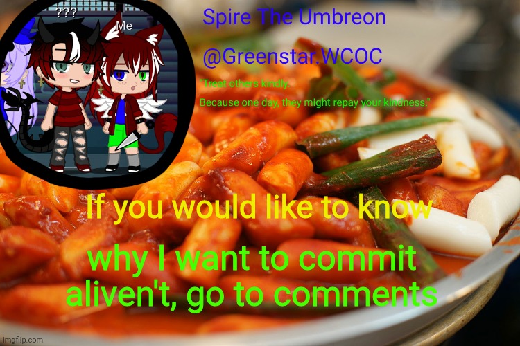 Spire's tteokbokki announcment temp | If you would like to know; why I want to commit aliven't, go to comments | image tagged in spire's tteokbokki announcment temp | made w/ Imgflip meme maker