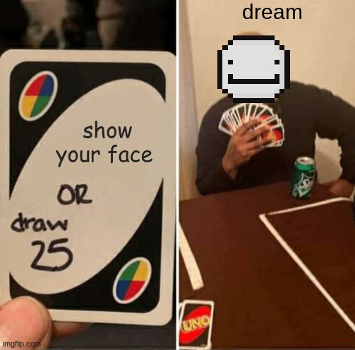 really | dream; show your face | image tagged in memes,uno draw 25 cards | made w/ Imgflip meme maker