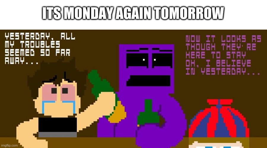 sorry for reminding everyone ;-; | ITS MONDAY AGAIN TOMORROW | image tagged in memes,fnaf,why,mondays | made w/ Imgflip meme maker