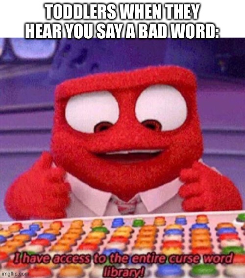 F### S### C### A## B#### H## W#### | TODDLERS WHEN THEY HEAR YOU SAY A BAD WORD: | image tagged in i have access to the entire curse world library | made w/ Imgflip meme maker