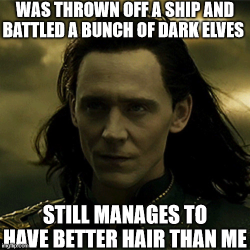 What's your secret, Loki? | WAS THROWN OFF A SHIP AND BATTLED A BUNCH OF DARK ELVES; STILL MANAGES TO HAVE BETTER HAIR THAN ME | image tagged in loki | made w/ Imgflip meme maker