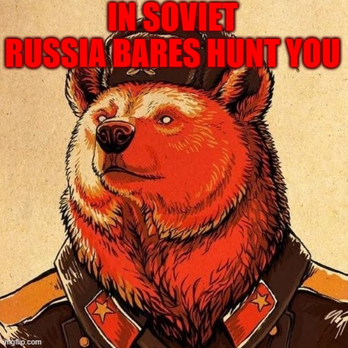 soviet bear | IN SOVIET RUSSIA BARES HUNT YOU | image tagged in soviet bear | made w/ Imgflip meme maker