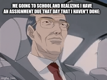 I hate my meme | ME GOING TO SCHOOL AND REALIZING I HAVE AN ASSIGNMENT DUE THAT DAY THAT I HAVEN'T DONE: | image tagged in gifs,homework,school,oh no | made w/ Imgflip video-to-gif maker