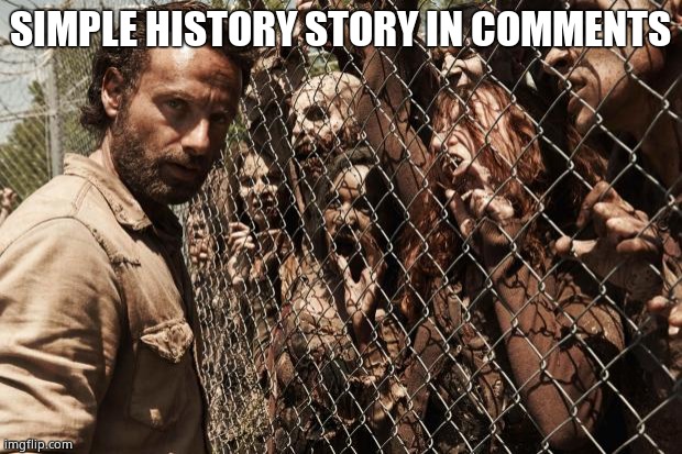 zombies | SIMPLE HISTORY STORY IN COMMENTS | image tagged in zombies | made w/ Imgflip meme maker