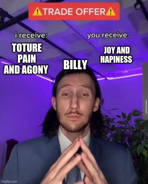 i receive you receive | TOTURE PAIN AND AGONY; JOY AND HAPINESS; BILLY | image tagged in i receive you receive | made w/ Imgflip meme maker