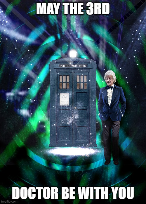 May the 3rd Doctor be With You | MAY THE 3RD; DOCTOR BE WITH YOU | image tagged in drwho,tardis,doctor who,may | made w/ Imgflip meme maker
