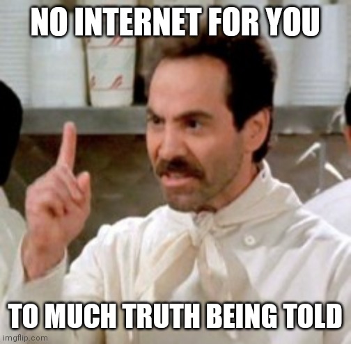 Soup Nazi | NO INTERNET FOR YOU; TO MUCH TRUTH BEING TOLD | image tagged in soup nazi | made w/ Imgflip meme maker