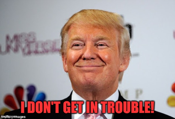 Donald trump approves | I DON'T GET IN TROUBLE! | image tagged in donald trump approves | made w/ Imgflip meme maker