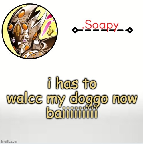 Soap ger temp | i has to walcc my doggo now
baiiiiiiiii | image tagged in soap ger temp | made w/ Imgflip meme maker