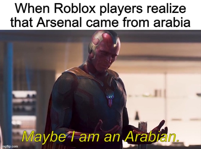 Maybe I am a monster |  When Roblox players realize that Arsenal came from arabia; Maybe I am an Arabian. | image tagged in maybe i am a monster,roblox,roblox meme,arsenal | made w/ Imgflip meme maker