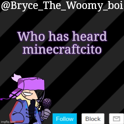 Bryce_The_Woomy_boi darkmode | Who has heard minecraftcito | image tagged in bryce_the_woomy_boi darkmode | made w/ Imgflip meme maker