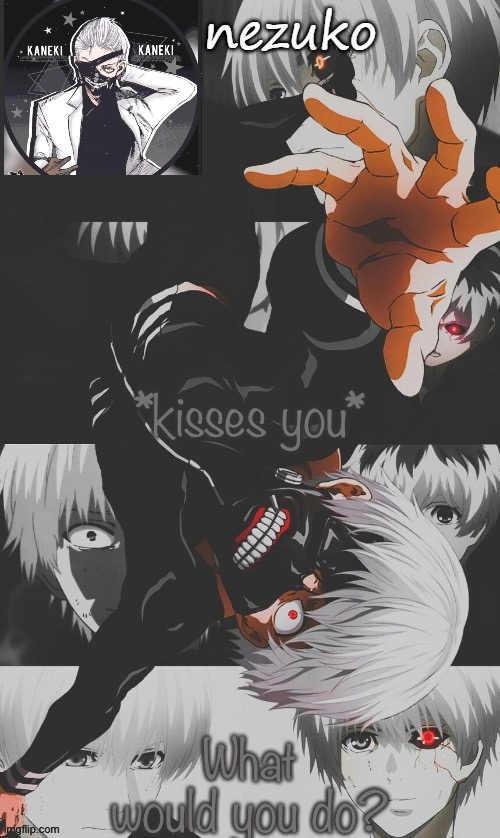 T R E N D T I M E!!!!! | *kisses you*; What would you do? | image tagged in nezuko s tokyo ghoul template thx yachi | made w/ Imgflip meme maker