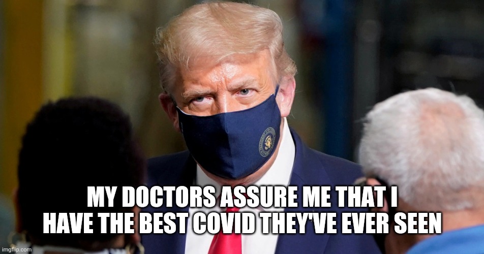 TRUMPTASTIC | MY DOCTORS ASSURE ME THAT I HAVE THE BEST COVID THEY'VE EVER SEEN | image tagged in donald trump,trump,funny,narcissist,funny memes,memes | made w/ Imgflip meme maker