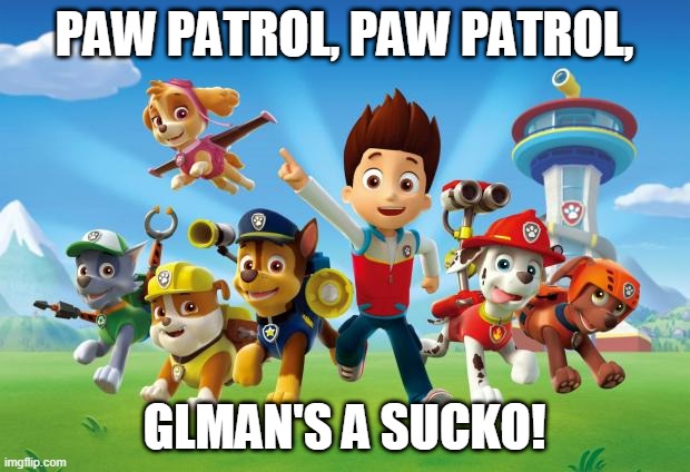 rider and his team are, gonna save the day! | PAW PATROL, PAW PATROL, GLMAN'S A SUCKO! | image tagged in paw patrol | made w/ Imgflip meme maker