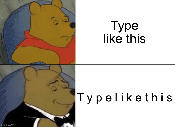 Type like t h i s | Type like this; T y p e l i k e t h i s | image tagged in memes,tuxedo winnie the pooh | made w/ Imgflip meme maker
