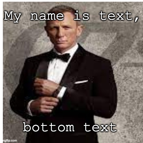 i am bottom text. | My name is text, bottom text | image tagged in memes,james bond,dank memes,my names text,bottom text,imgflip | made w/ Imgflip meme maker