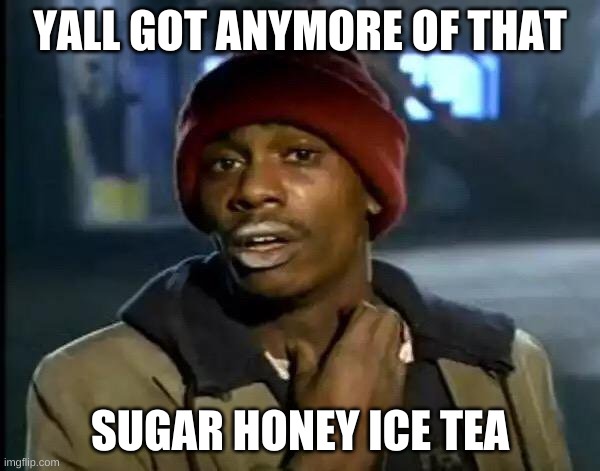 Y'all Got Any More Of That Meme | YALL GOT ANYMORE OF THAT; SUGAR HONEY ICE TEA | image tagged in memes,y'all got any more of that | made w/ Imgflip meme maker