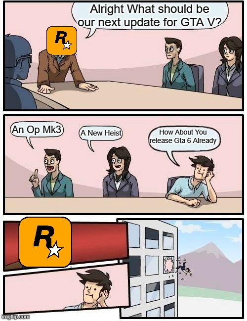Gta 6 Meeting | Alright What should be our next update for GTA V? An Op Mk3; How About You release Gta 6 Already; A New Heist | image tagged in memes,boardroom meeting suggestion | made w/ Imgflip meme maker