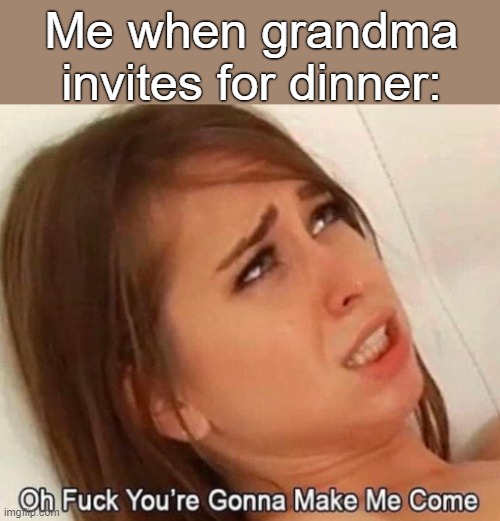 I'M DYING | Me when grandma invites for dinner: | made w/ Imgflip meme maker