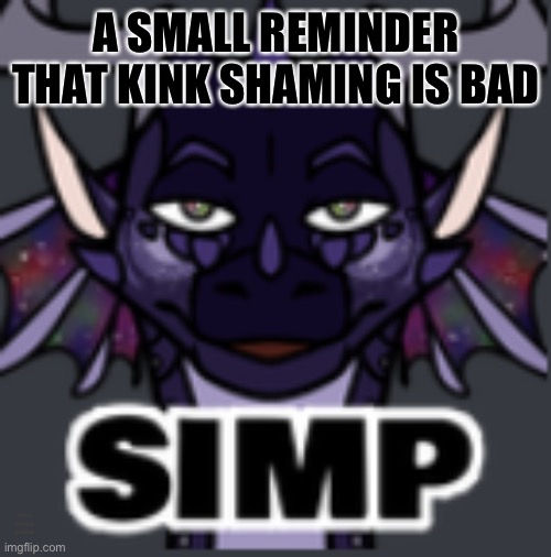 Peacemaker simp | A SMALL REMINDER THAT KINK SHAMING IS BAD; (THIS IS DEDICATED TO CARLOS) | image tagged in peacemaker simp | made w/ Imgflip meme maker