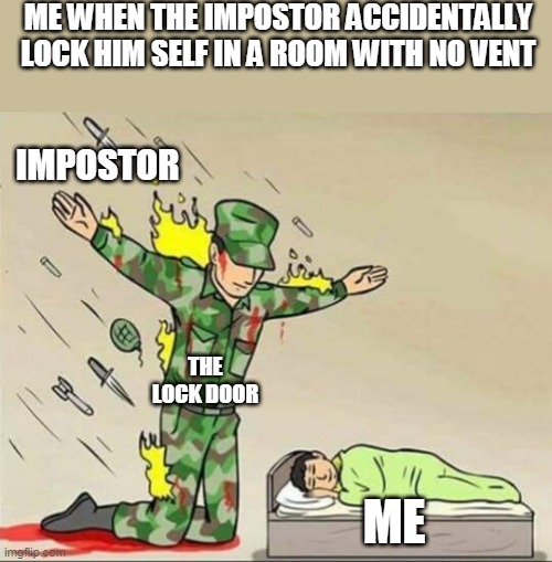 among us meme | ME WHEN THE IMPOSTOR ACCIDENTALLY LOCK HIM SELF IN A ROOM WITH NO VENT; IMPOSTOR; THE LOCK DOOR; ME | image tagged in soldier protecting sleeping child,among us | made w/ Imgflip meme maker