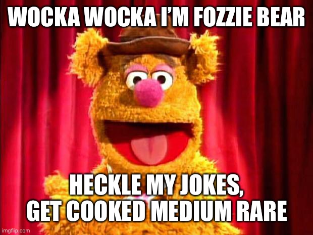 This is bad for Statler and Waldorf | WOCKA WOCKA I’M FOZZIE BEAR; HECKLE MY JOKES, GET COOKED MEDIUM RARE | image tagged in fozzie bear joke,dark humor,dark | made w/ Imgflip meme maker
